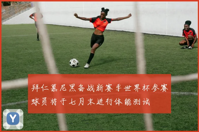 拜仁慕尼黑备战新赛季世界杯参赛球员将于七月末进行体能测试