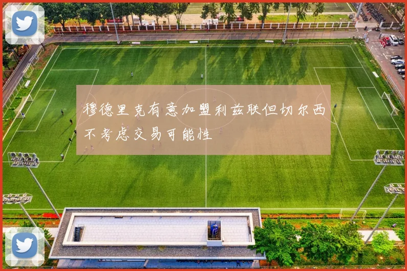 穆德里克有意加盟利兹联但切尔西不考虑交易可能性